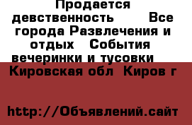 Продается девственность . . - Все города Развлечения и отдых » События, вечеринки и тусовки   . Кировская обл.,Киров г.